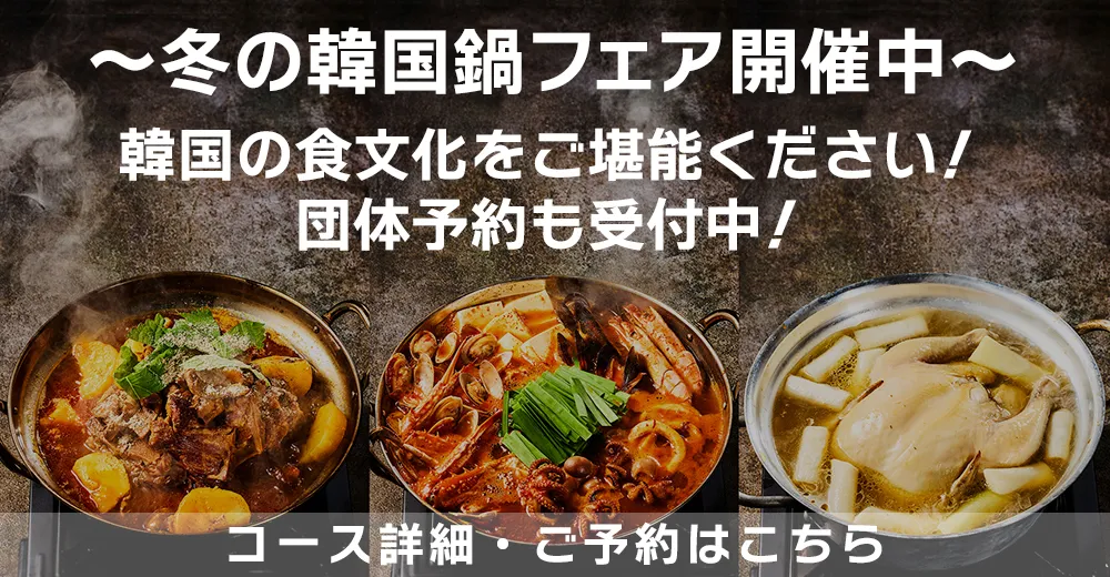 ～冬の韓国鍋フェア開催中～ 韓国の食文化をご堪能ください！団体予約も受付中！